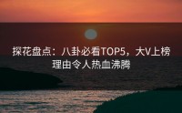 探花盘点：八卦必看TOP5，大V上榜理由令人热血沸腾