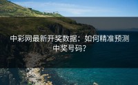 中彩网最新开奖数据：如何精准预测中奖号码？