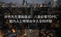 好色先生漫画盘点：八卦必看TOP5，圈内人上榜理由令人全网炸裂