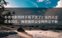 午夜电影院终于有下文了！业内人士现身回应，微密圈热议全网热议不断