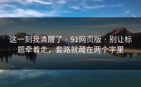 这一刻我清醒了 · 91网页版 · 别让标题牵着走，套路就藏在两个字里