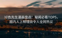 好色先生漫画盘点：秘闻必看TOP5，圈内人上榜理由令人全网热议