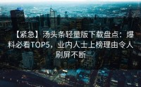 【紧急】汤头条轻量版下载盘点：爆料必看TOP5，业内人士上榜理由令人刷屏不断