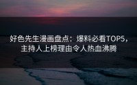 好色先生漫画盘点：爆料必看TOP5，主持人上榜理由令人热血沸腾