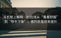从机制上解释：91在线从“看着舒服”到“停不下来”，差的就是效率提升