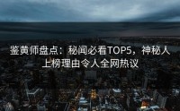 鉴黄师盘点：秘闻必看TOP5，神秘人上榜理由令人全网热议