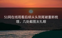 51网在线观看后续从头到尾被重新梳理，几处截图太扎眼