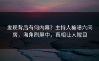 发现背后有何内幕？主持人被曝六间房，海角刷屏中，真相让人瞠目