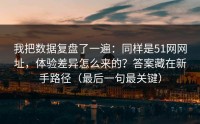 我把数据复盘了一遍：同样是51网网址，体验差异怎么来的？答案藏在新手路径（最后一句最关键）