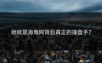 她就是海角网背后真正的操盘手？