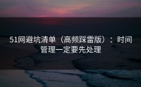 51网避坑清单（高频踩雷版）：时间管理一定要先处理