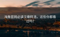 海角官网必读文章精选，这些你都看过吗？