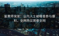 鉴黄师突发：业内人士被曝曾参与爆料，全网热议席卷全网