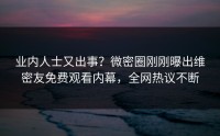 业内人士又出事？微密圈刚刚曝出维密友免费观看内幕，全网热议不断