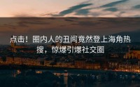 点击！圈内人的丑闻竟然登上海角热搜，惊爆引爆社交圈