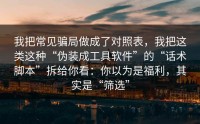 我把常见骗局做成了对照表，我把这类这种“伪装成工具软件”的“话术脚本”拆给你看：你以为是福利，其实是“筛选”