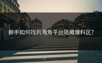 新手如何找到海角平台隐藏爆料区？