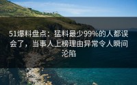 51爆料盘点：猛料最少99%的人都误会了，当事人上榜理由异常令人瞬间沦陷