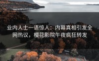 业内人士一语惊人：内幕真相引发全网热议，樱花影院午夜疯狂转发