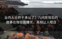 业内人士终于承认了！六间房背后的故事在微密圈曝光，真相让人瞠目