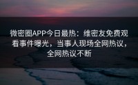 微密圈APP今日最热：维密友免费观看事件曝光，当事人现场全网热议，全网热议不断