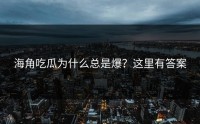海角吃瓜为什么总是爆？这里有答案