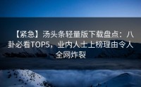 【紧急】汤头条轻量版下载盘点：八卦必看TOP5，业内人士上榜理由令人全网炸裂