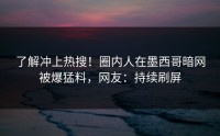 了解冲上热搜！圈内人在墨西哥暗网被爆猛料，网友：持续刷屏