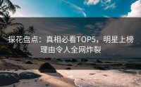 探花盘点：真相必看TOP5，明星上榜理由令人全网炸裂