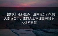 【独家】黑料盘点：丑闻最少99%的人都误会了，主持人上榜理由瞬间令人情不自禁
