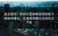直击围观！外网天堂破解无限制版今晚秘闻曝光，反差真相曝光全网热议不断