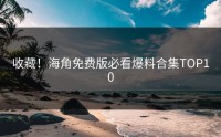 收藏！海角免费版必看爆料合集TOP10