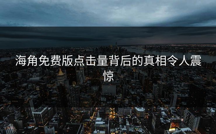 海角免费版点击量背后的真相令人震惊