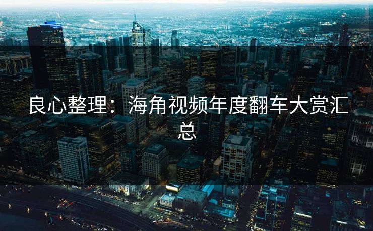 良心整理：海角视频年度翻车大赏汇总