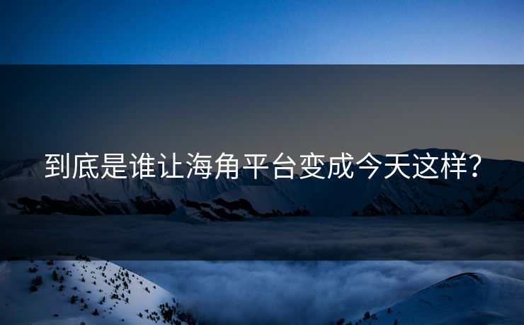 到底是谁让海角平台变成今天这样？