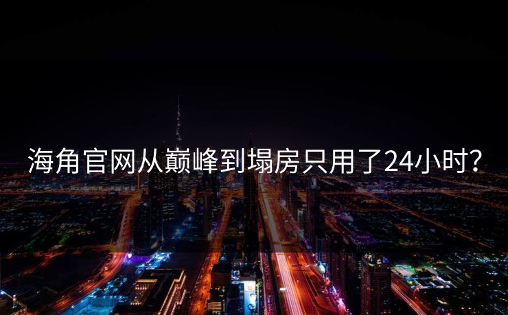 海角官网从巅峰到塌房只用了24小时？