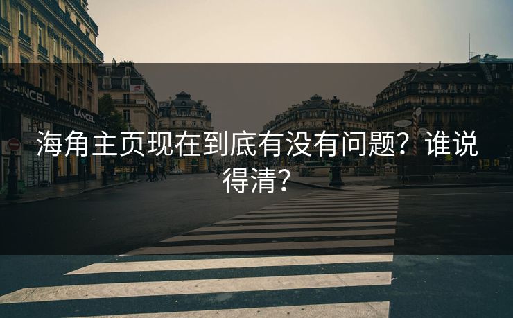 海角主页现在到底有没有问题？谁说得清？
