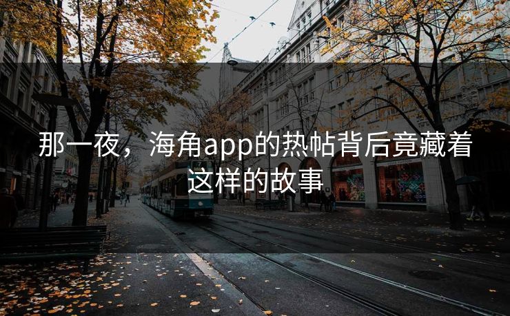 那一夜，海角app的热帖背后竟藏着这样的故事