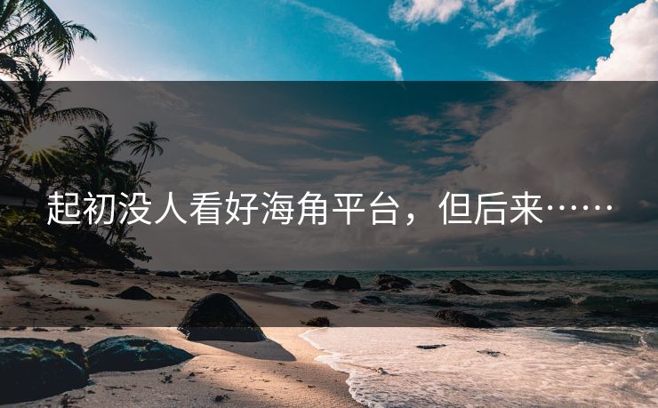 起初没人看好海角平台，但后来……