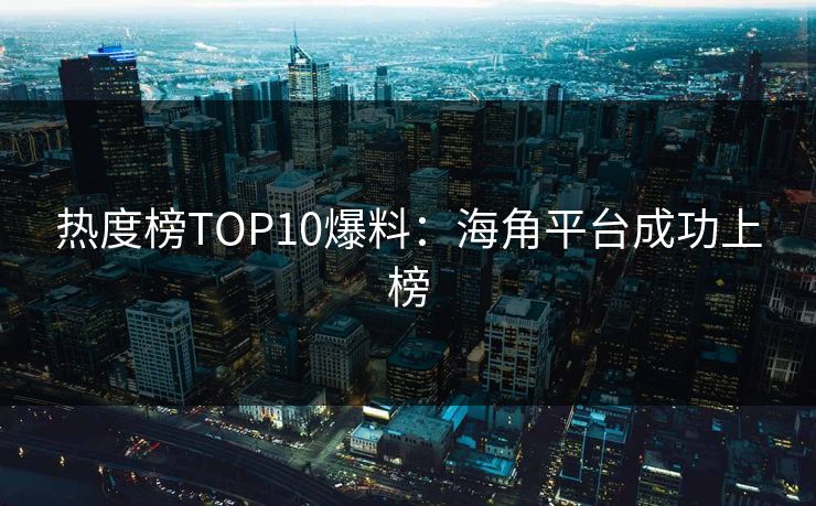 热度榜TOP10爆料：海角平台成功上榜