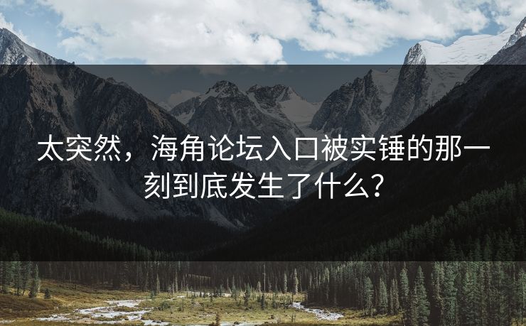 太突然，海角论坛入口被实锤的那一刻到底发生了什么？