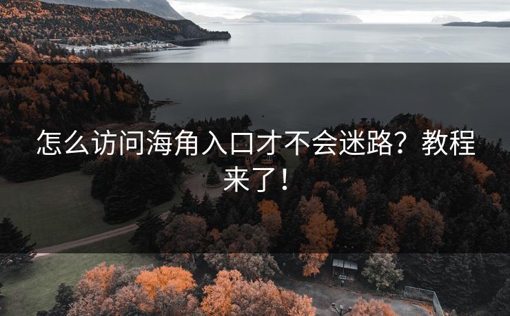 怎么访问海角入口才不会迷路？教程来了！