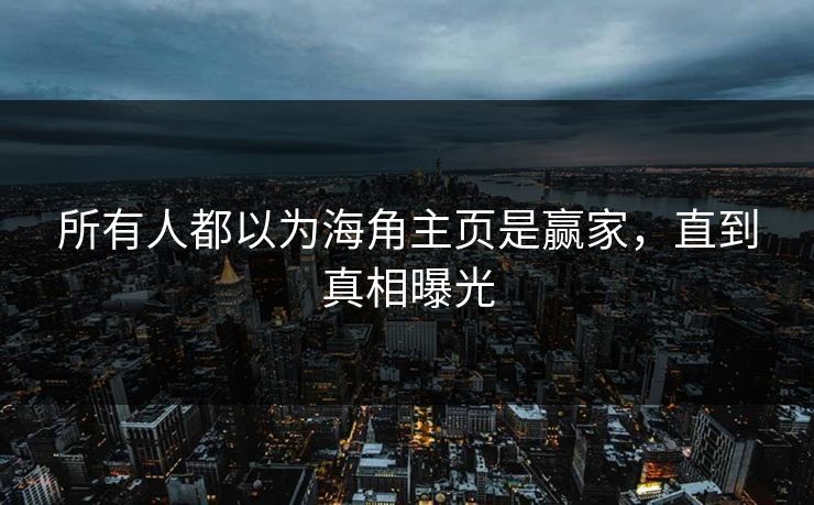 所有人都以为海角主页是赢家，直到真相曝光