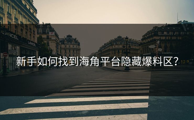 新手如何找到海角平台隐藏爆料区？