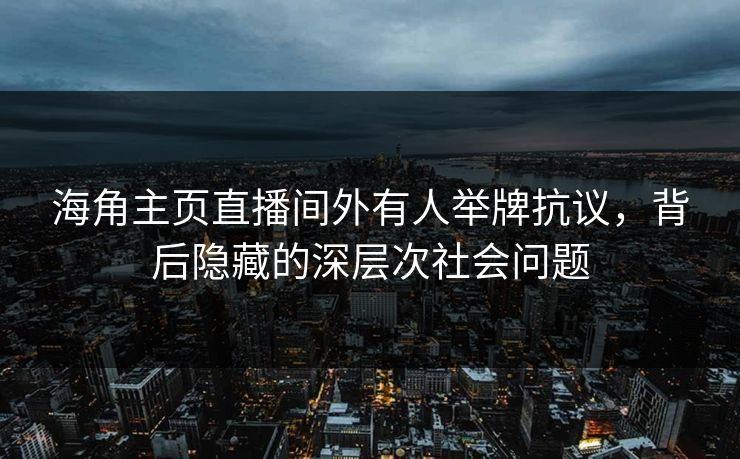 海角主页直播间外有人举牌抗议，背后隐藏的深层次社会问题