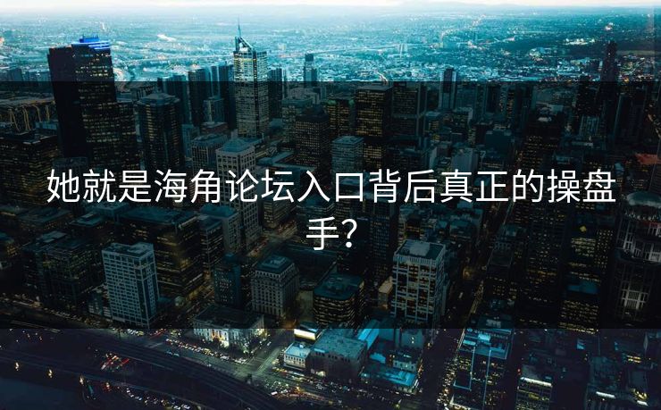 她就是海角论坛入口背后真正的操盘手？