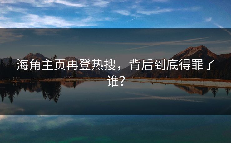 海角主页再登热搜，背后到底得罪了谁？