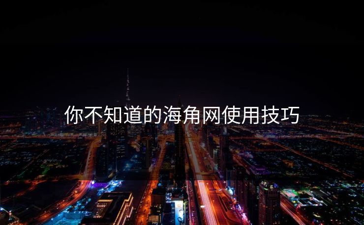 你不知道的海角网使用技巧