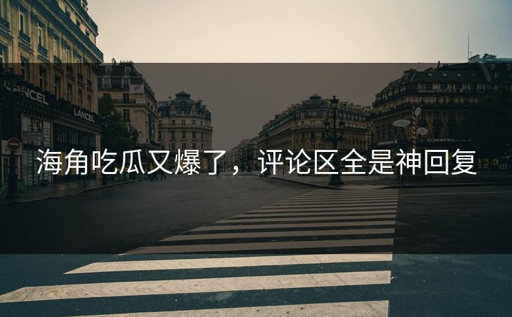 海角吃瓜又爆了，评论区全是神回复
