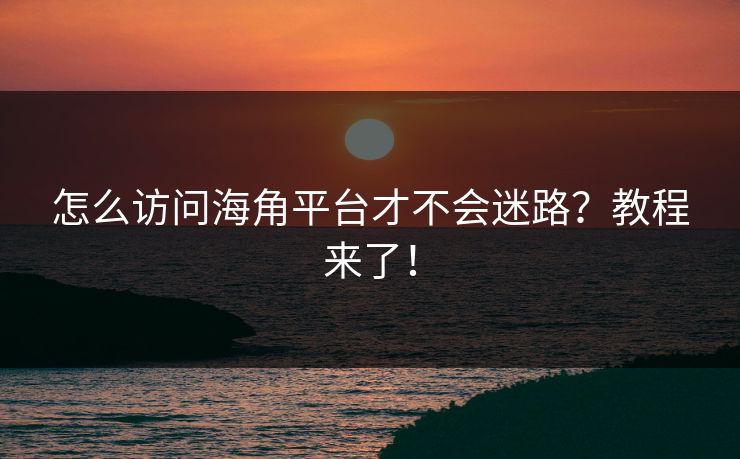 怎么访问海角平台才不会迷路？教程来了！